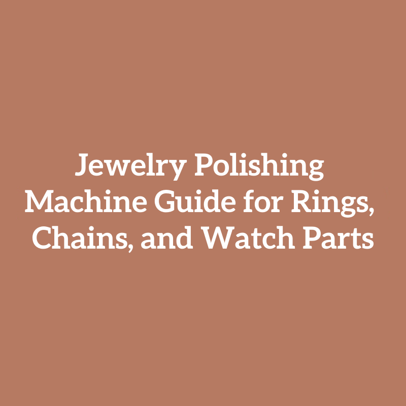 Jewelry Polishing Machine Guide for Rings, Chains, and Watch Parts