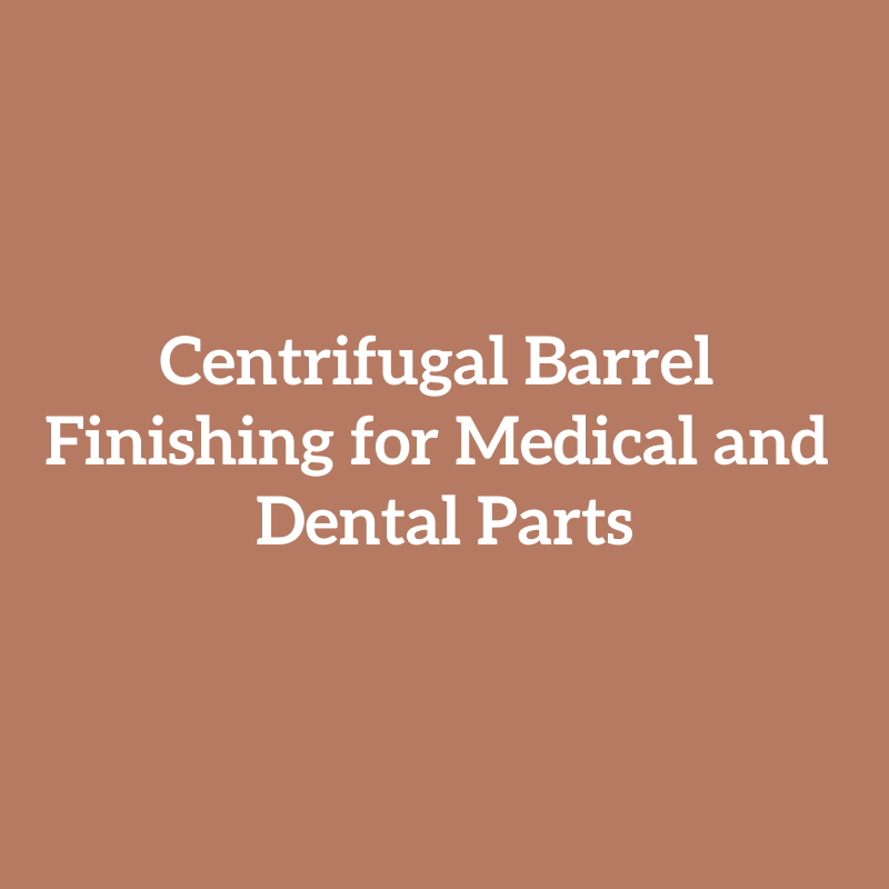 Centrifugal Barrel Finishing for Medical and Dental Parts
