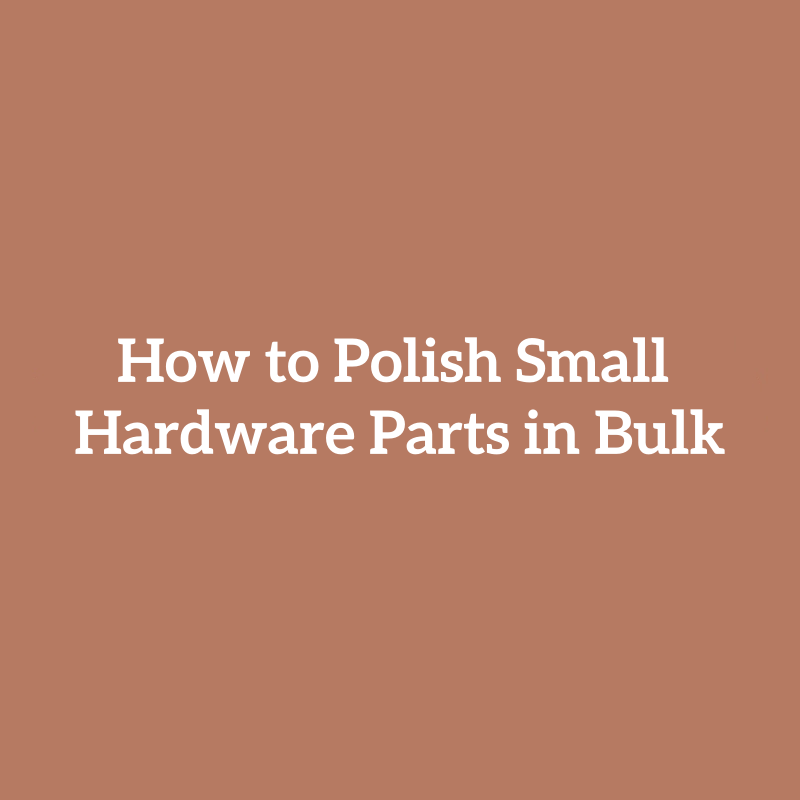 How to Polish Small Hardware Parts in Bulk