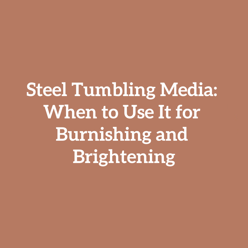Steel Tumbling Media: When to Use It for Burnishing and Brightening