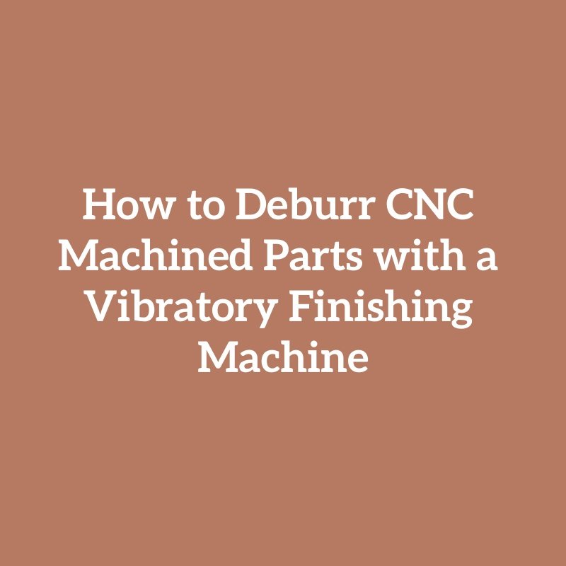 How to Deburr CNC Machined Parts with a Vibratory Finishing Machine