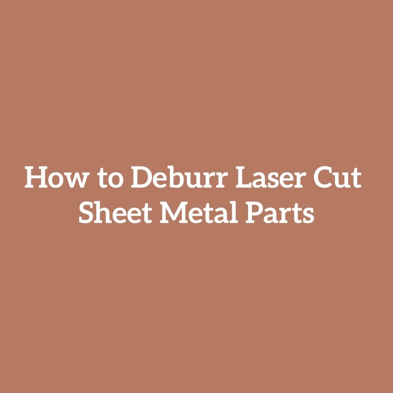 How to Deburr Laser Cut Sheet Metal Parts