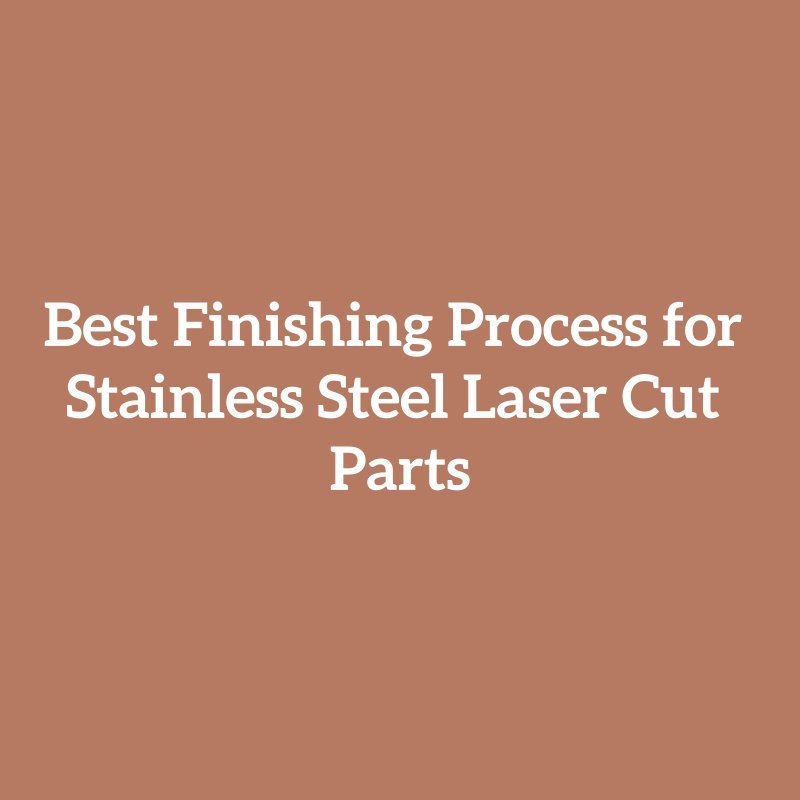 Best Finishing Process for Stainless Steel Laser Cut Parts