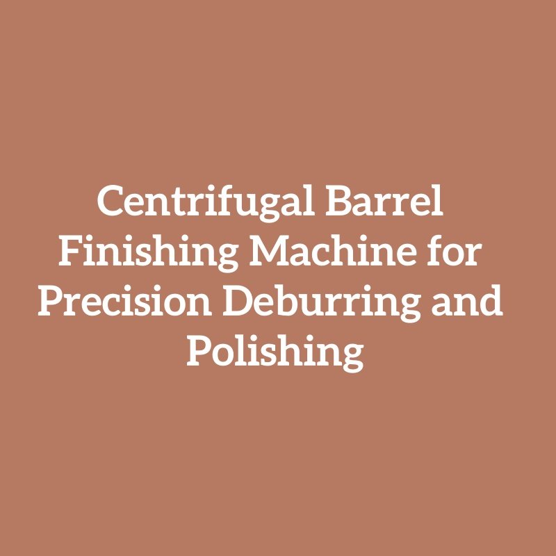 Centrifugal Barrel Finishing Machine for Precision Deburring and Polishing