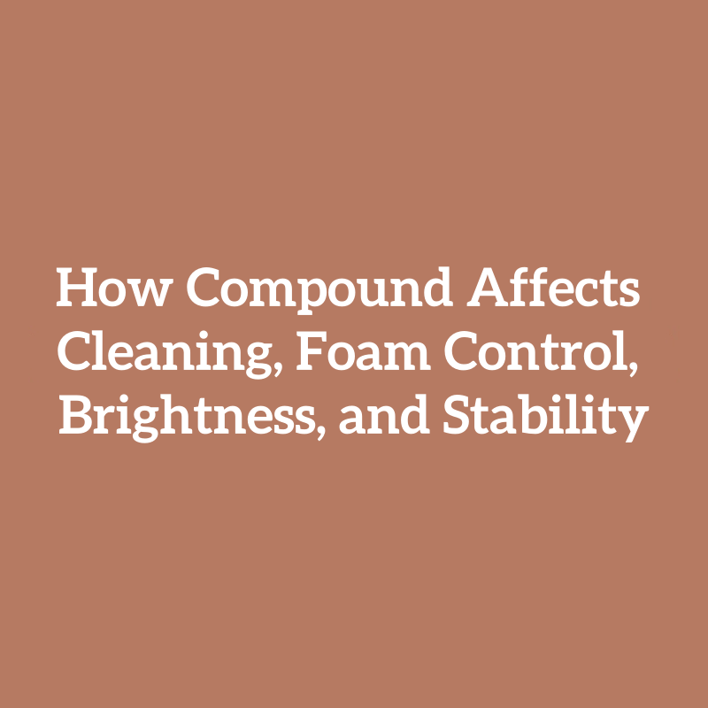 How Compound Affects Cleaning, Foam Control, Brightness, and Stability