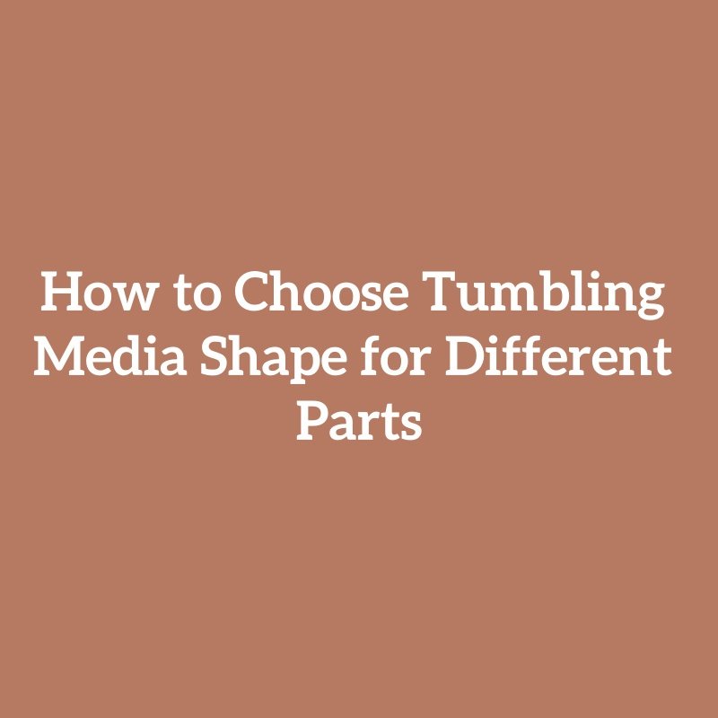 How to Choose Tumbling Media Shape for Different Parts