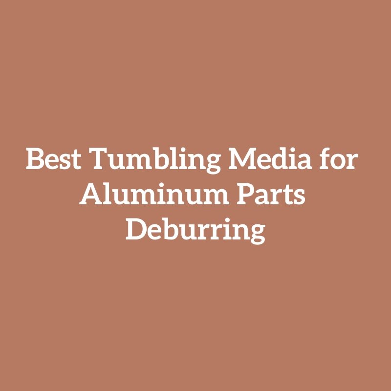 Best Tumbling Media for Aluminum Parts Deburring