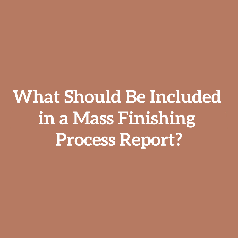 What Should Be Included in a Mass Finishing Process Report?