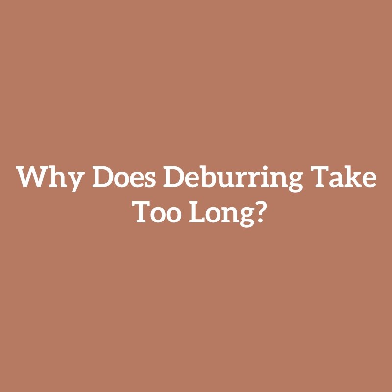 Why Does Deburring Take Too Long?