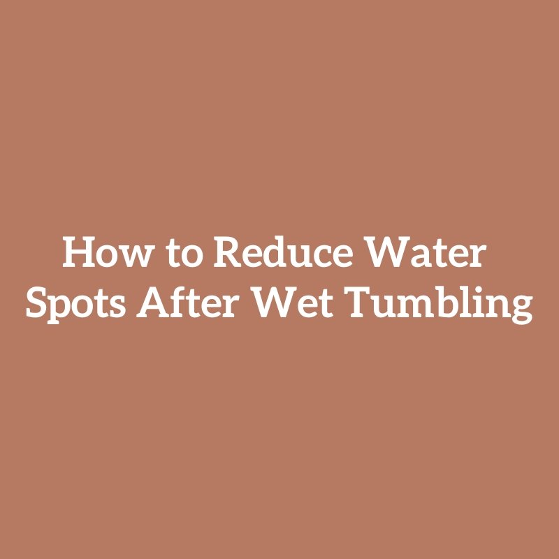 How to Reduce Water Spots After Wet Tumbling