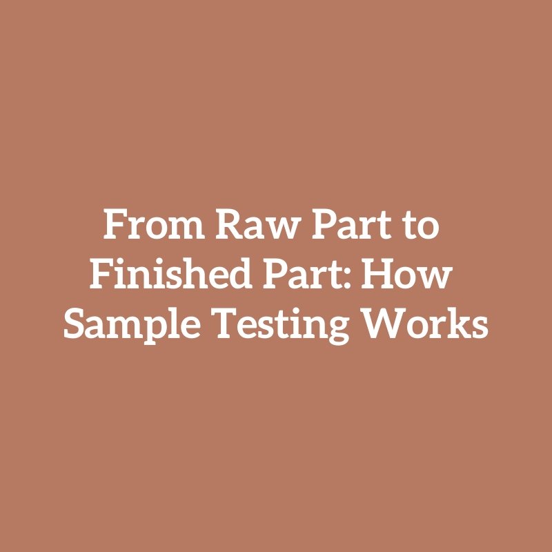 From Raw Part to Finished Part: How Sample Testing Works