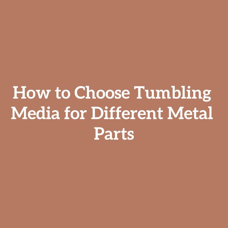 How to Choose Tumbling Media for Different Metal Parts